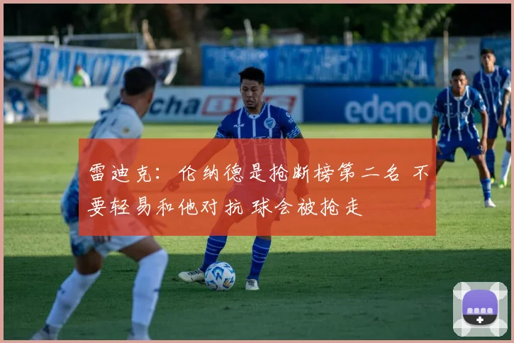 雷迪克：伦纳德是抢断榜第二名 不要轻易和他对抗 球会被抢走