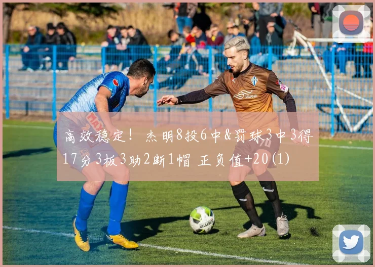 高效稳定！杰明8投6中&罚球3中3得17分3板3助2断1帽 正负值+20(1)