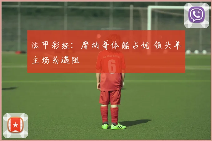 法甲彩经：摩纳哥体能占优 领头羊主场或遇阻